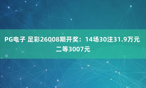 PG电子 足彩26008期开奖:14场30注31.9万元 二等3007元