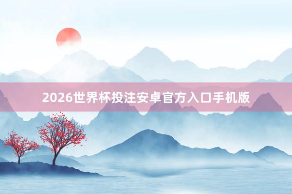 2026世界杯投注安卓官方入口手机版
