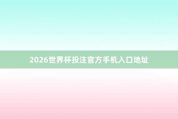 2026世界杯投注官方手机入口地址