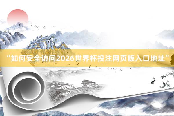 “如何安全访问2026世界杯投注网页版入口地址”