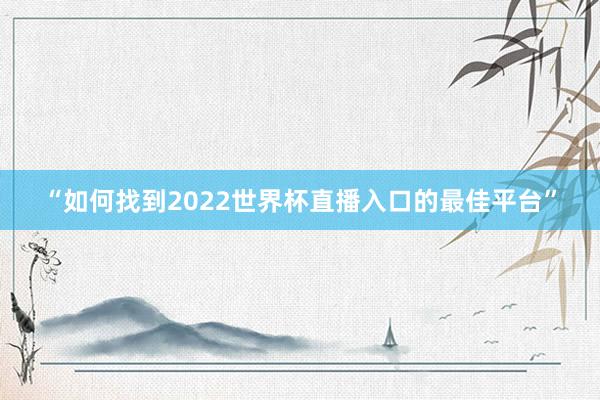 “如何找到2022世界杯直播入口的最佳平台”
