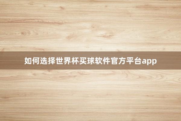 如何选择世界杯买球软件官方平台app