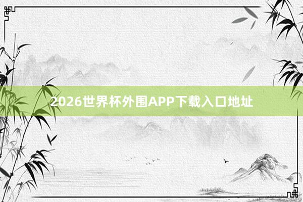 2026世界杯外围APP下载入口地址