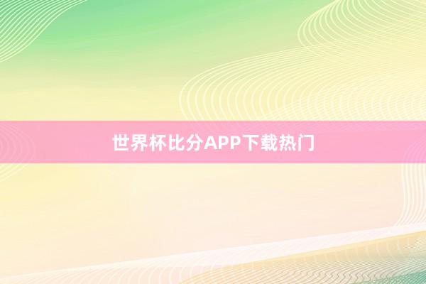 世界杯比分APP下载热门