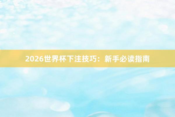 2026世界杯下注技巧：新手必读指南