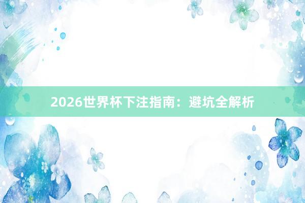 2026世界杯下注指南：避坑全解析