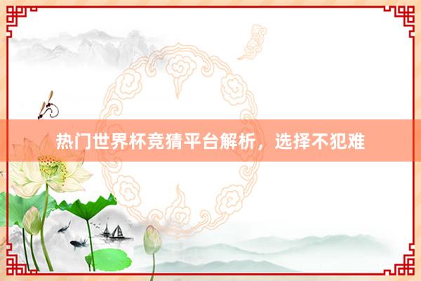 热门世界杯竞猜平台解析，选择不犯难