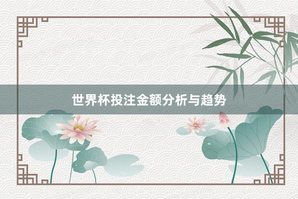 世界杯投注金额分析与趋势