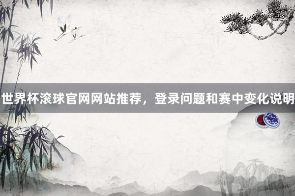 世界杯滚球官网网站推荐，登录问题和赛中变化说明