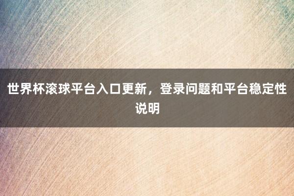 世界杯滚球平台入口更新，登录问题和平台稳定性说明