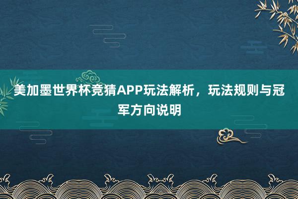 美加墨世界杯竞猜APP玩法解析，玩法规则与冠军方向说明
