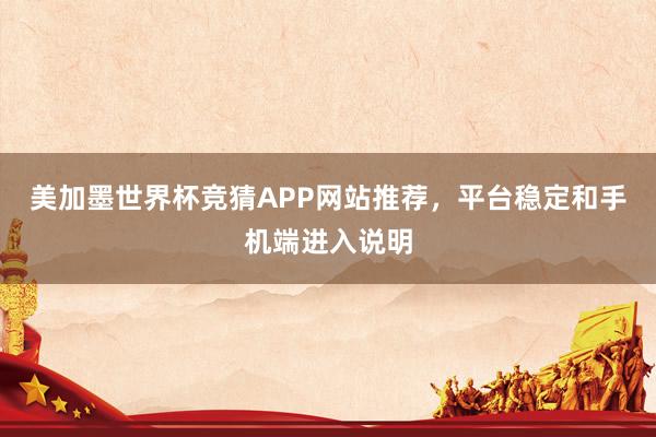 美加墨世界杯竞猜APP网站推荐，平台稳定和手机端进入说明
