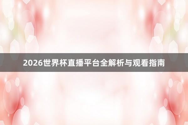 2026世界杯直播平台全解析与观看指南