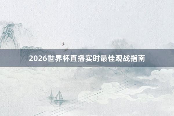 2026世界杯直播实时最佳观战指南
