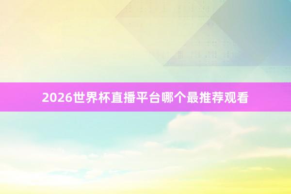 2026世界杯直播平台哪个最推荐观看