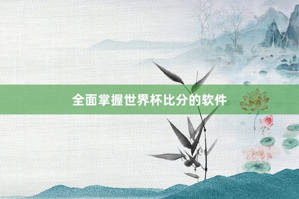 全面掌握世界杯比分的软件