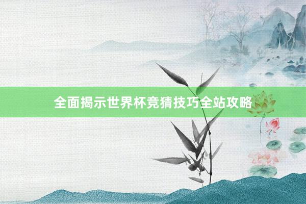 全面揭示世界杯竞猜技巧全站攻略
