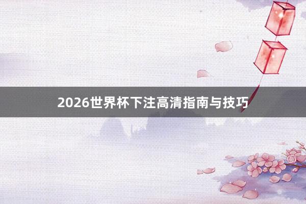 2026世界杯下注高清指南与技巧