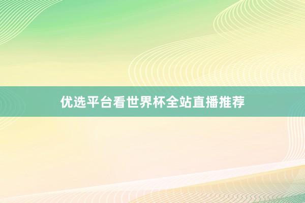 优选平台看世界杯全站直播推荐