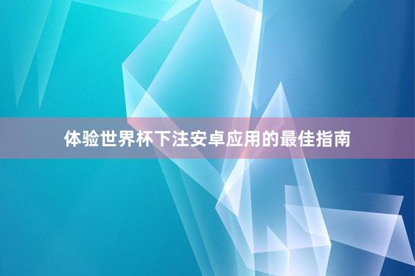 体验世界杯下注安卓应用的最佳指南